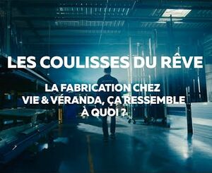 La fabrication chez Vie &amp; Véranda : découvrez les coulisses du rêve