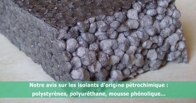 Notre avis sur les isolants d’origine pétrochimique : polystyrènes, polyuréthane, mousse phénolique.