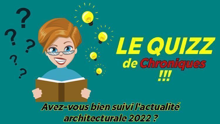 Quizz : Avez-vous bien suivi l’année architecturale 2022 ?