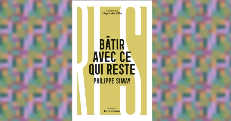 [Livre] « Bâtir avec ce qui reste » pour sortir de l’extractivisme – Philippe Simay