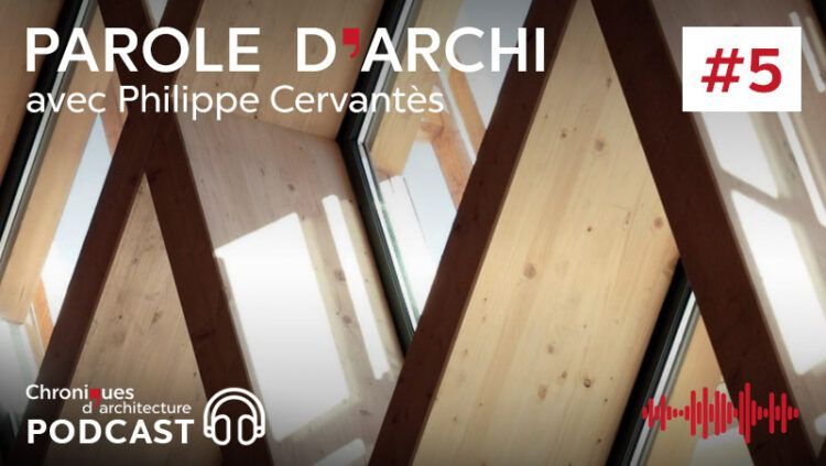 Podcast #05 – Philippe Cervantès, ou l’agence A+ Architecture montée à Paris